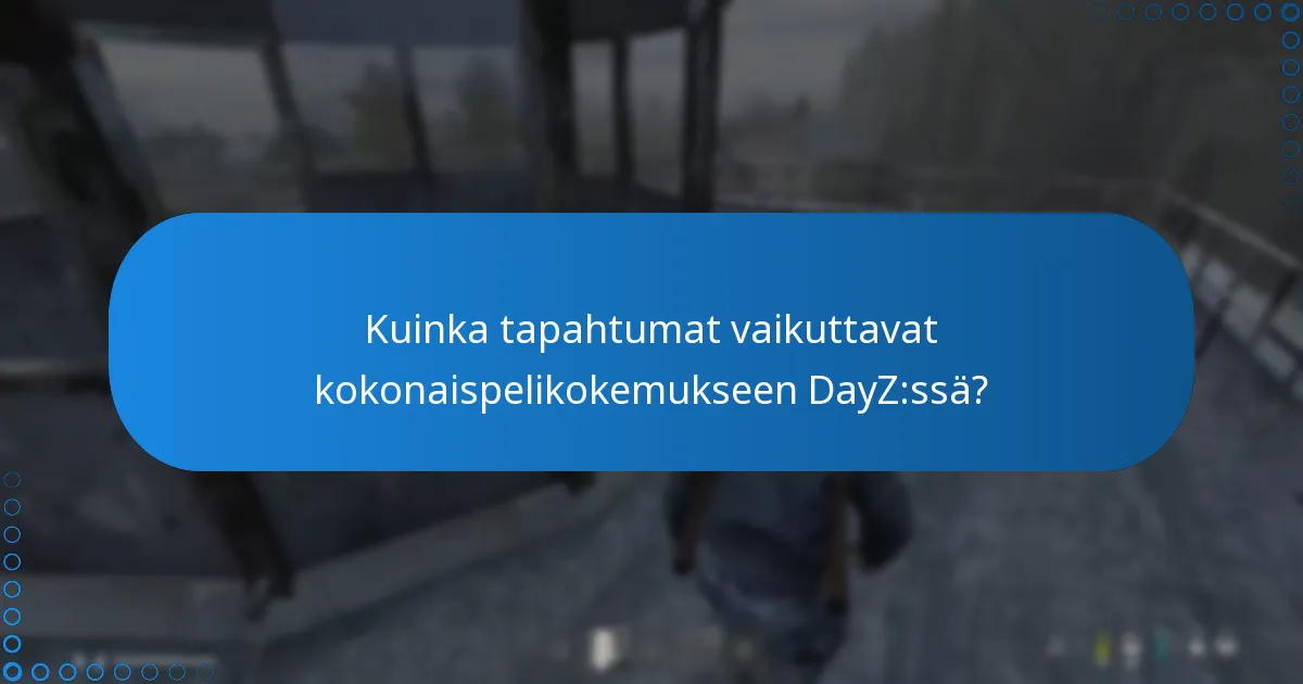 Kuinka tapahtumat vaikuttavat kokonaispelikokemukseen DayZ:ssä?