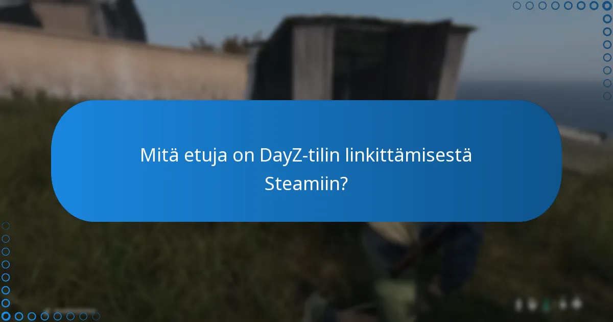 Mitä etuja on DayZ-tilin linkittämisestä Steamiin?